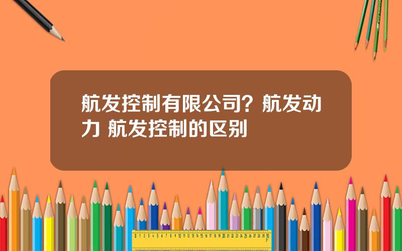 航发控制有限公司？航发动力 航发控制的区别